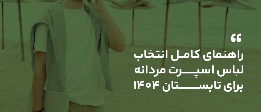 راهنمای کامل انتخاب لباس اسپرت مردانه برای تابستان ۱۴۰۴